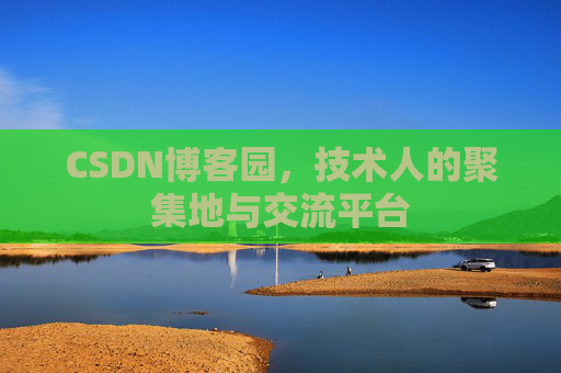 CSDN博客园，技术人的聚集地与交流平台